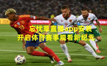 忘忧草直播app安装开启体育赛事观看新纪元